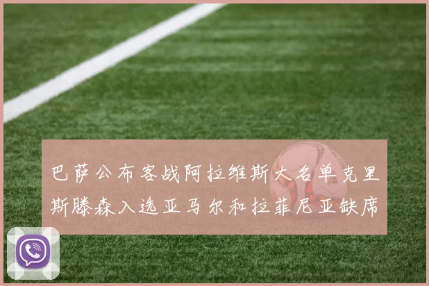 巴萨公布客战阿拉维斯大名单克里斯滕森入选亚马尔和拉菲尼亚缺席