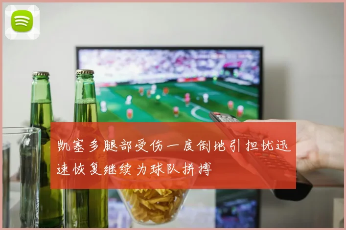 凯塞多腿部受伤一度倒地引担忧迅速恢复继续为球队拼搏