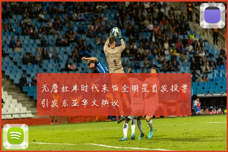 无詹杜库时代来临全明星首发投票引发东亚华文热议