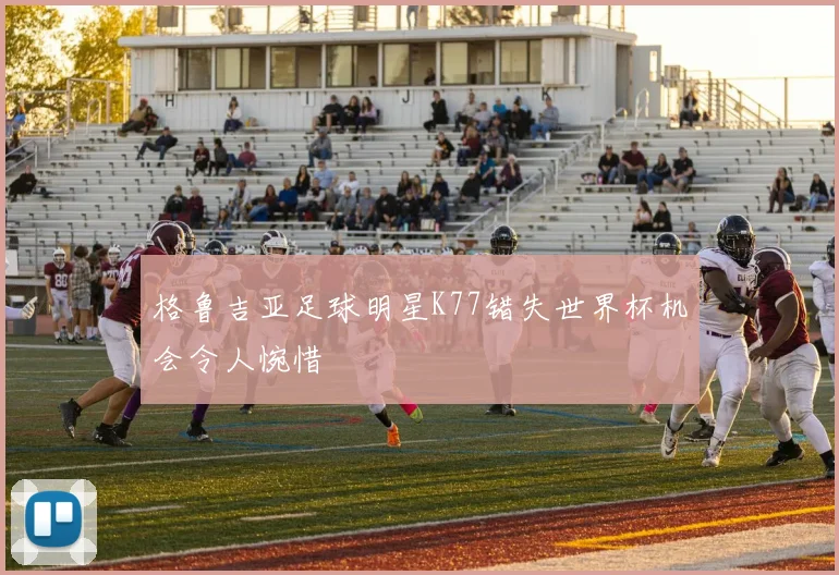 格鲁吉亚足球明星K77错失世界杯机会令人惋惜