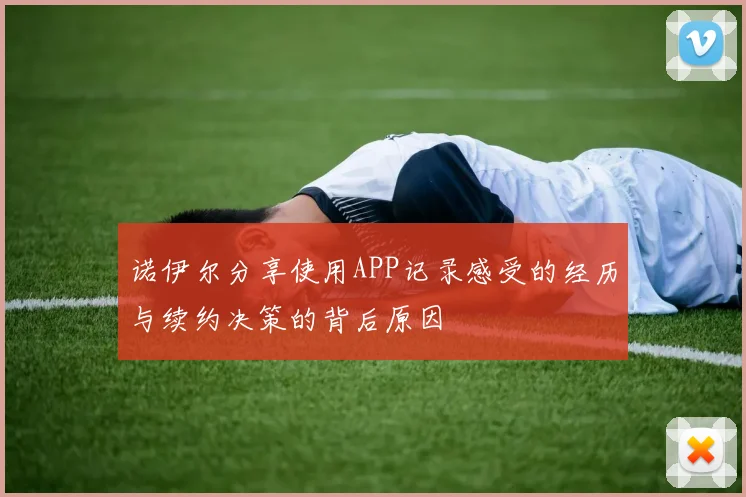 诺伊尔分享使用APP记录感受的经历与续约决策的背后原因